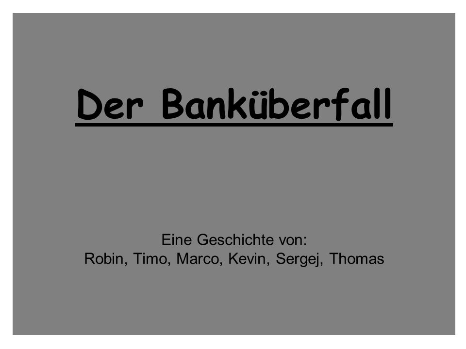 Der Banküberfall Eine Geschichte von: Robin, Timo, Marco, Kevin, Sergej, Thomas