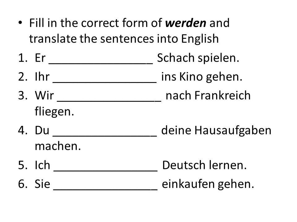 Fill in the correct form of werden and translate the sentences into English