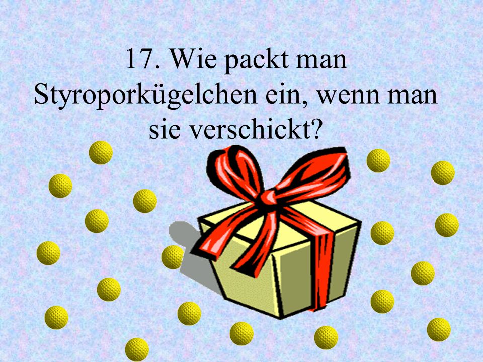 17. Wie packt man Styroporkügelchen ein, wenn man sie verschickt