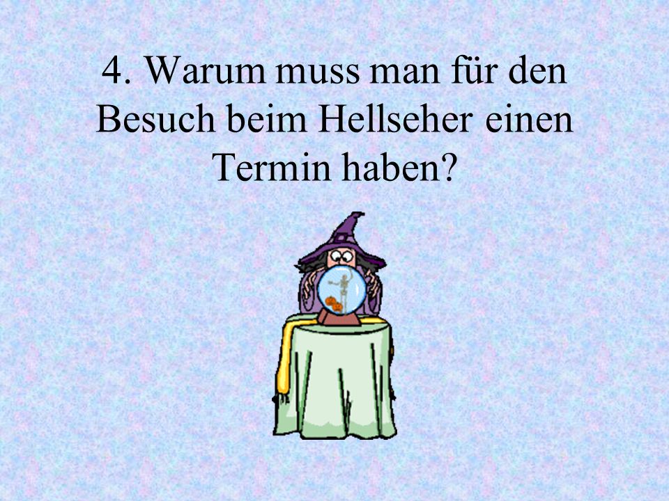 4. Warum muss man für den Besuch beim Hellseher einen Termin haben