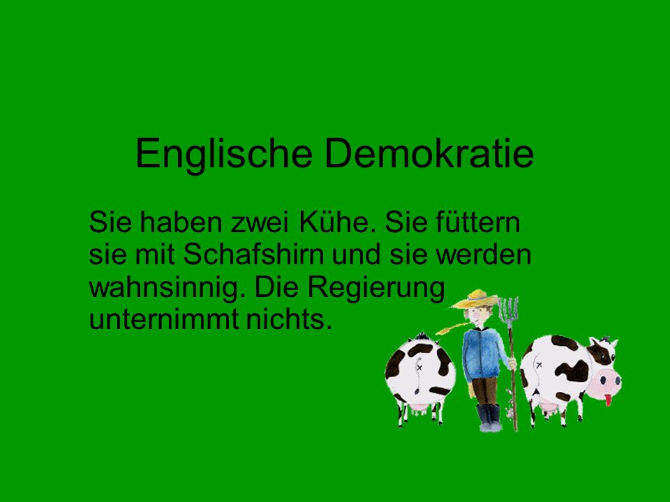 Englische Demokratie Sie haben zwei Kühe. Sie füttern sie mit Schafshirn und sie werden wahnsinnig.