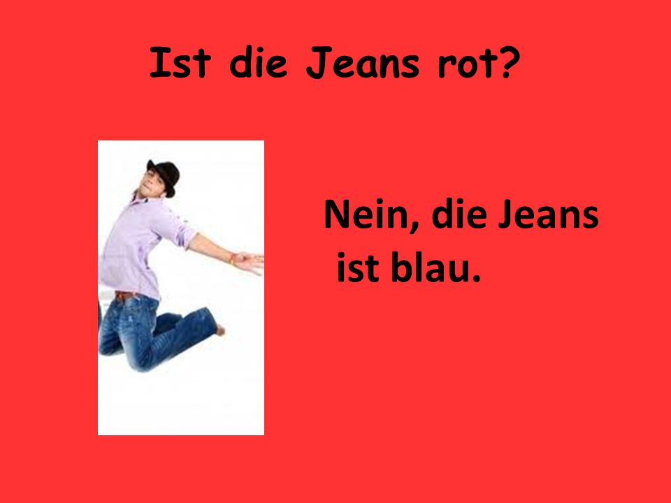 Ist die Jeans rot Nein, die Jeans ist blau.