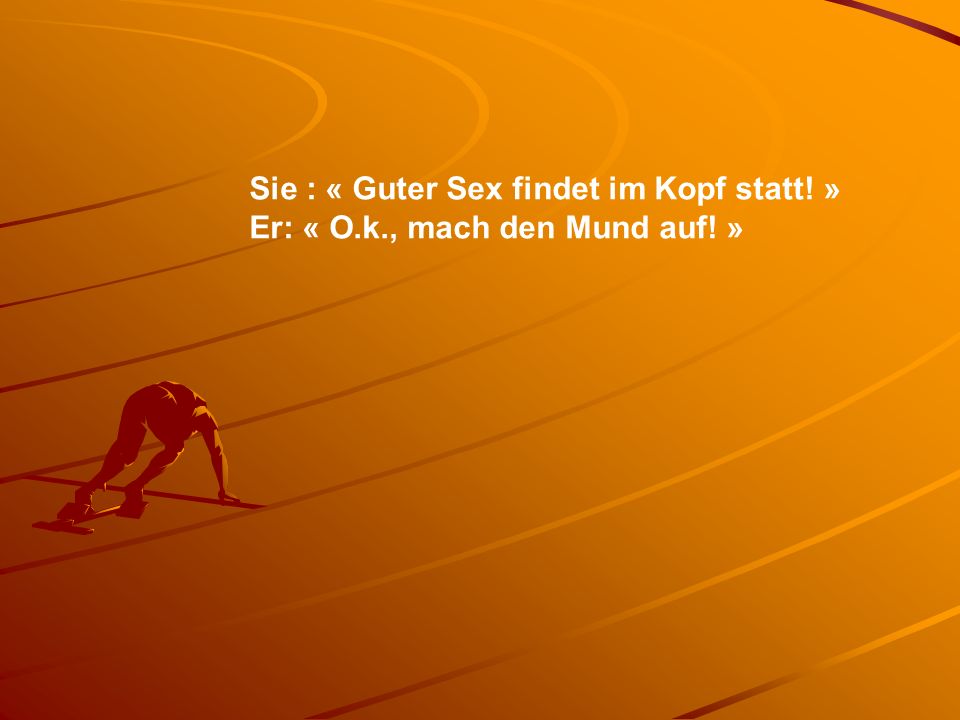 Sie : « Guter Sex findet im Kopf statt. » Er: « O. k