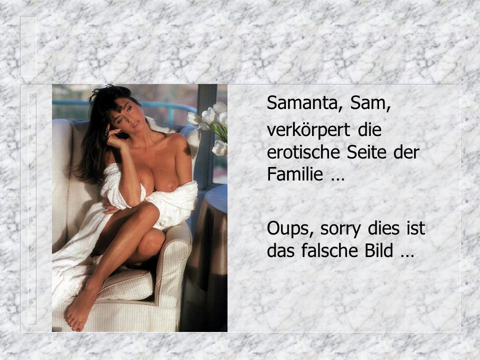 Samanta, Sam, verkörpert die erotische Seite der Familie … Oups, sorry dies ist das falsche Bild …