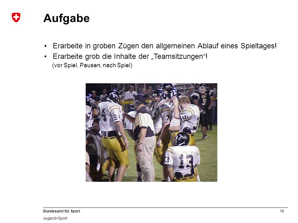 Aufgabe Erarbeite in groben Zügen den allgemeinen Ablauf eines Spieltages! Erarbeite grob die Inhalte der „Teamsitzungen !
