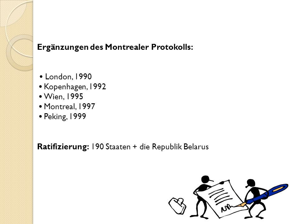 Ergänzungen des Montrealer Protokolls: • London, 1990 • Kopenhagen, 1992 • Wien, 1995 • Montreal, 1997 • Peking, 1999 Ratifizierung: 190 Staaten + die Republik Belarus