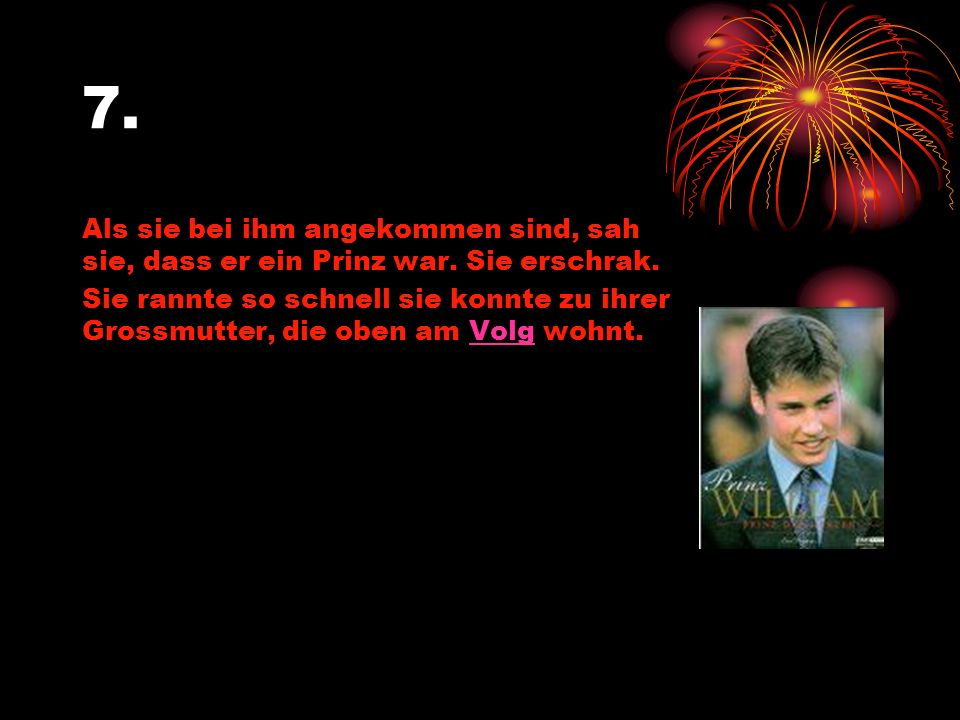 7. Als sie bei ihm angekommen sind, sah sie, dass er ein Prinz war. Sie erschrak.