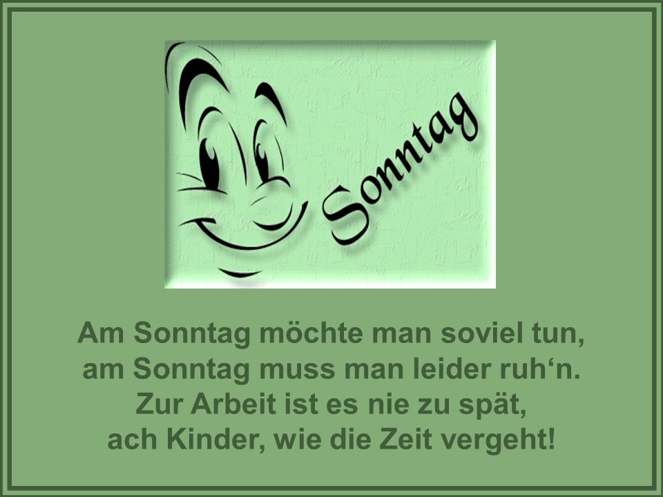 Am Sonntag möchte man soviel tun, am Sonntag muss man leider ruh‘n