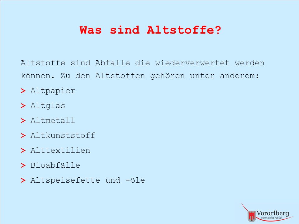 Was sind Altstoffe Altstoffe sind Abfälle die wiederverwertet werden können. Zu den Altstoffen gehören unter anderem: