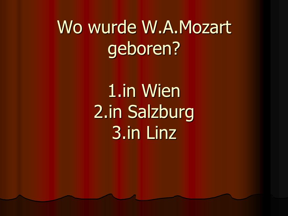 Wo wurde W.A.Mozart geboren 1.in Wien 2.in Salzburg 3.in Linz