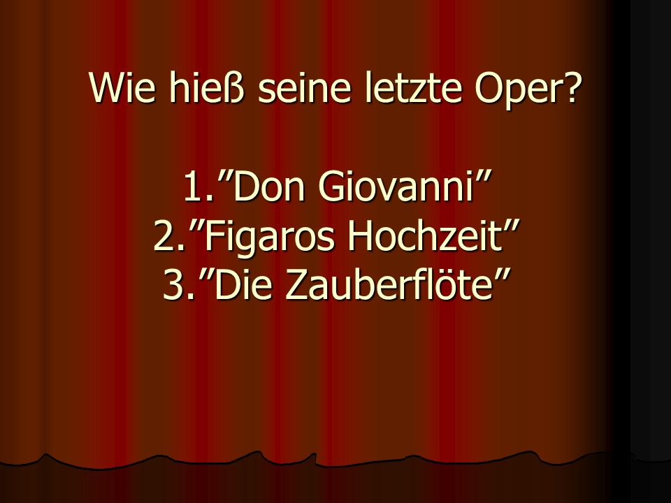 Wie hieß seine letzte Oper. 1. Don Giovanni 2. Figaros Hochzeit 3