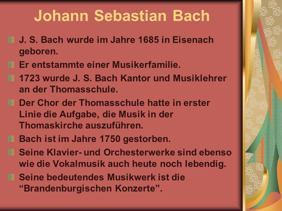 Johann Sebastian Bach J. S. Bach wurde im Jahre 1685 in Eisenach geboren. Er entstammte einer Musikerfamilie.