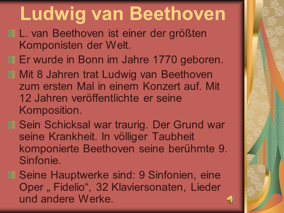Ludwig van Beethoven L. van Beethoven ist einer der größten Komponisten der Welt. Er wurde in Bonn im Jahre 1770 geboren.