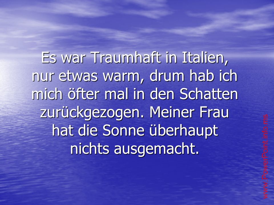 Es war Traumhaft in Italien, nur etwas warm, drum hab ich mich öfter mal in den Schatten zurückgezogen.
