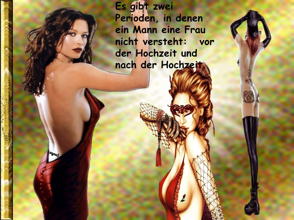 Es gibt zwei Perioden, in denen ein Mann eine Frau nicht versteht: vor der Hochzeit und nach der Hochzeit.