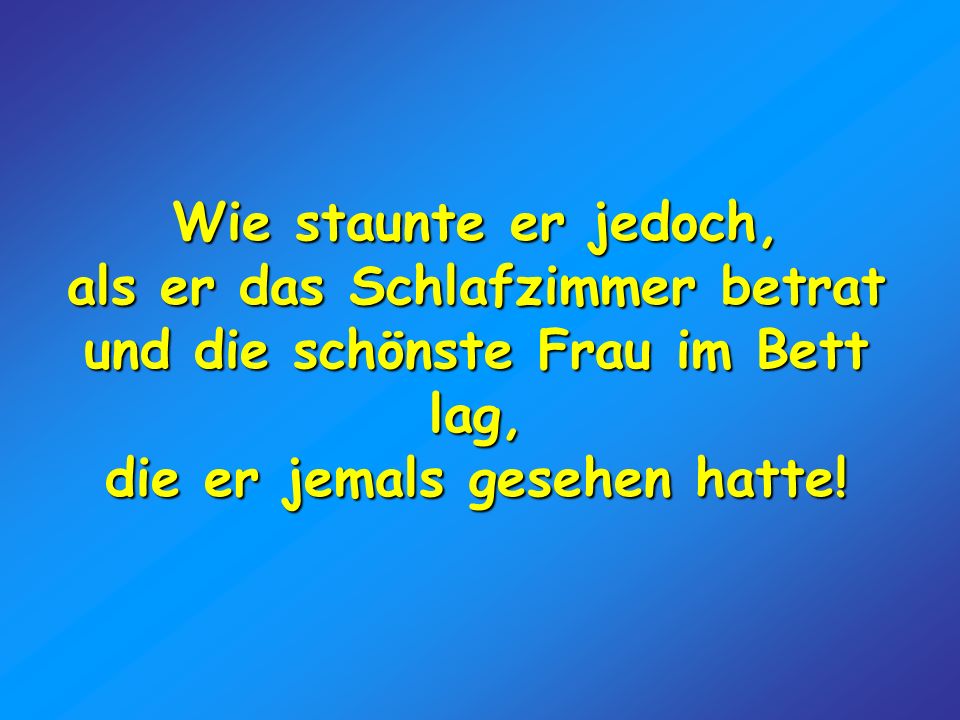 als er das Schlafzimmer betrat und die schönste Frau im Bett lag,