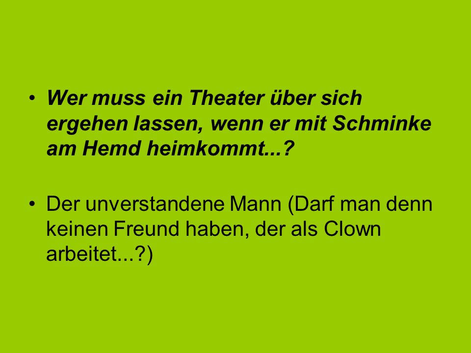 Wer muss ein Theater über sich ergehen lassen, wenn er mit Schminke am Hemd heimkommt...