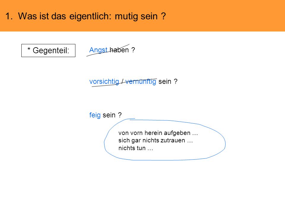 * Gegenteil: 1. Was ist das eigentlich: mutig sein Angst haben