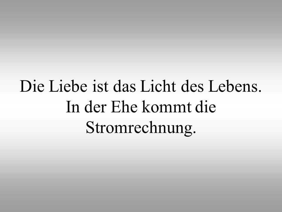 Die Liebe ist das Licht des Lebens. In der Ehe kommt die Stromrechnung.