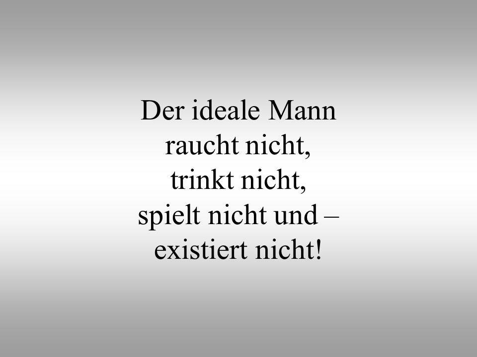 Der ideale Mann raucht nicht, trinkt nicht, spielt nicht und – existiert nicht!