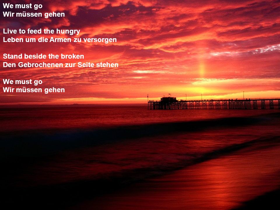 We must go Wir müssen gehen. Live to feed the hungry. Leben um die Armen zu versorgen. Stand beside the broken.