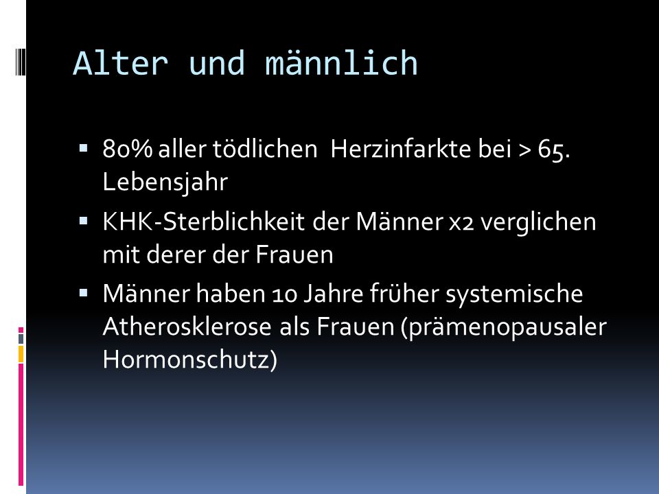 Alter und männlich 80% aller tödlichen Herzinfarkte bei > 65. Lebensjahr. KHK-Sterblichkeit der Männer x2 verglichen mit derer der Frauen.