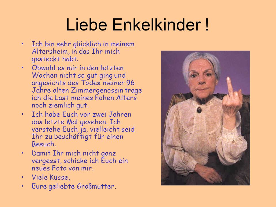 Liebe Enkelkinder ! Ich bin sehr glücklich in meinem Altersheim, in das Ihr mich gesteckt habt.