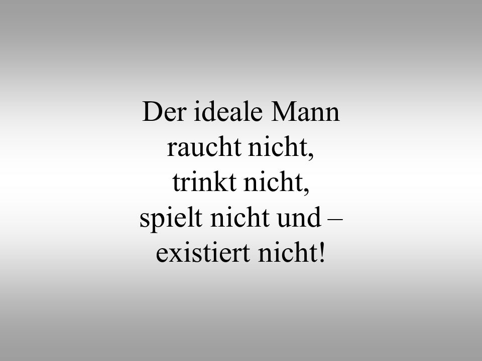 Der ideale Mann raucht nicht, trinkt nicht, spielt nicht und – existiert nicht!