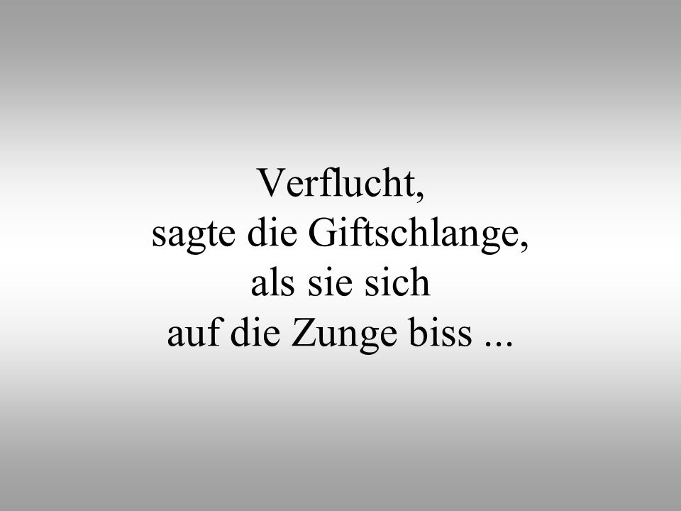 Verflucht, sagte die Giftschlange, als sie sich auf die Zunge biss ...