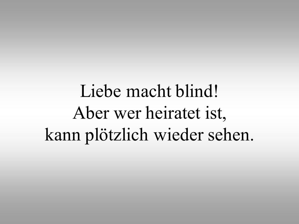 Liebe macht blind! Aber wer heiratet ist, kann plötzlich wieder sehen.