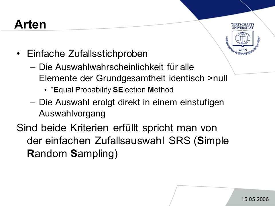 Arten Einfache Zufallsstichproben. Die Auswahlwahrscheinlichkeit für alle Elemente der Grundgesamtheit identisch >null.