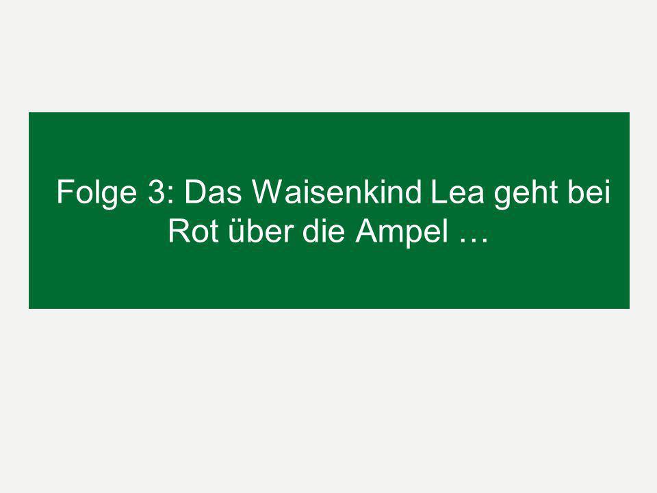 Folge 3: Das Waisenkind Lea geht bei Rot über die Ampel …