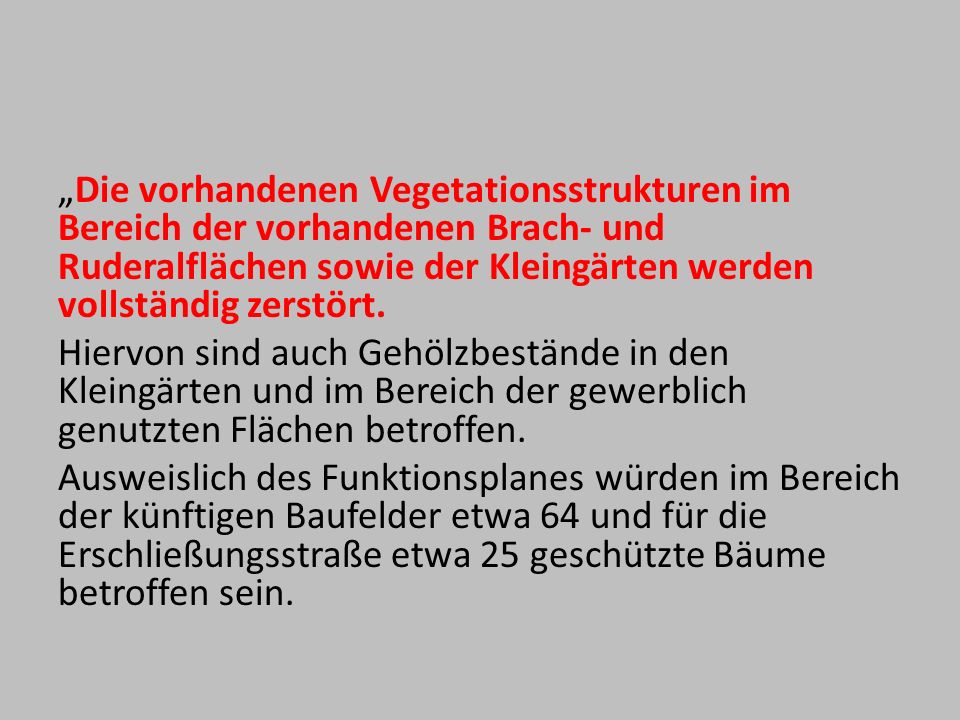 „Die vorhandenen Vegetationsstrukturen im Bereich der vorhandenen Brach- und Ruderalflächen sowie der Kleingärten werden vollständig zerstört.