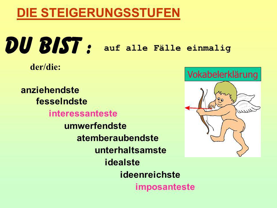 Du bist : DIE STEIGERUNGSSTUFEN auf alle Fälle einmalig der/die: