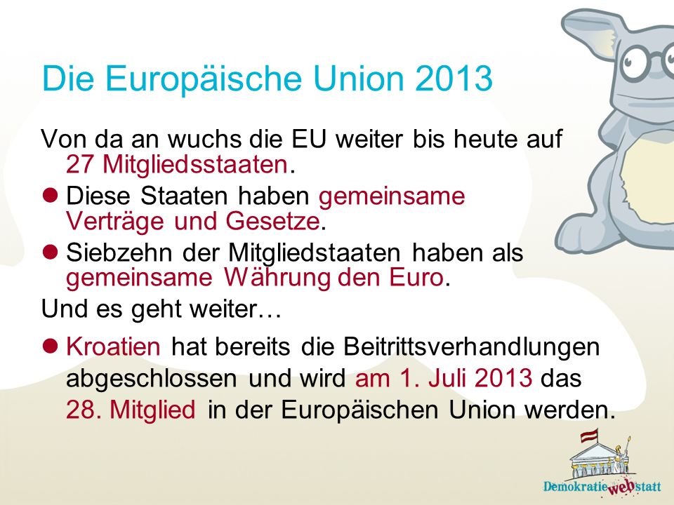 Die Europäische Union 2013 Von da an wuchs die EU weiter bis heute auf 27 Mitgliedsstaaten. Diese Staaten haben gemeinsame Verträge und Gesetze.