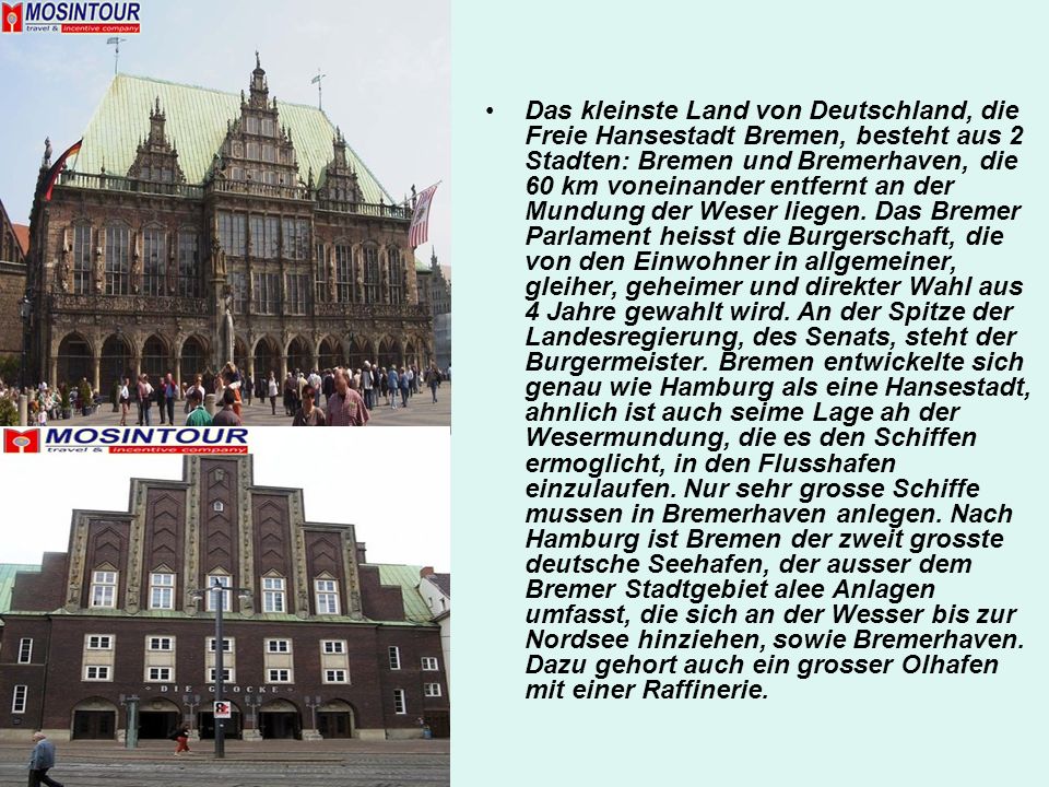 Das kleinste Land von Deutschland, die Freie Hansestadt Bremen, besteht aus 2 Stadten: Bremen und Bremerhaven, die 60 km voneinander entfernt an der Mundung der Weser liegen.