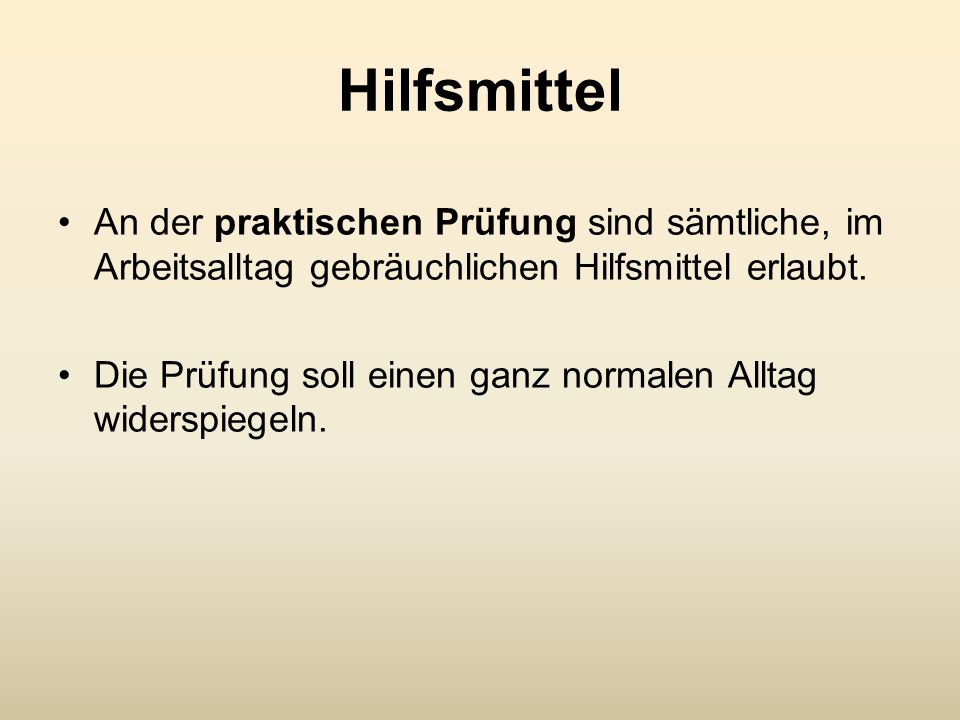 Hilfsmittel An der praktischen Prüfung sind sämtliche, im Arbeitsalltag gebräuchlichen Hilfsmittel erlaubt.
