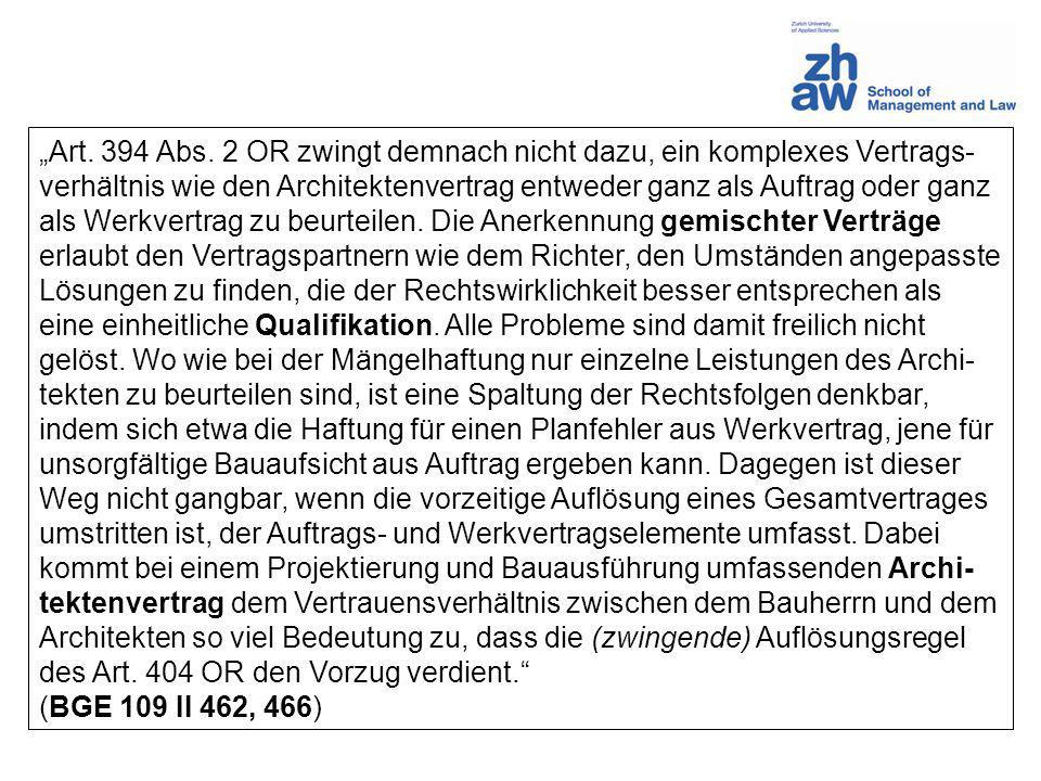 „Art. 394 Abs. 2 OR zwingt demnach nicht dazu, ein komplexes Vertrags-verhältnis wie den Architektenvertrag entweder ganz als Auftrag oder ganz als Werkvertrag zu beurteilen. Die Anerkennung gemischter Verträge erlaubt den Vertragspartnern wie dem Richter, den Umständen angepasste Lösungen zu finden, die der Rechtswirklichkeit besser entsprechen als eine einheitliche Qualifikation. Alle Probleme sind damit freilich nicht gelöst. Wo wie bei der Mängelhaftung nur einzelne Leistungen des Archi-tekten zu beurteilen sind, ist eine Spaltung der Rechtsfolgen denkbar, indem sich etwa die Haftung für einen Planfehler aus Werkvertrag, jene für unsorgfältige Bauaufsicht aus Auftrag ergeben kann. Dagegen ist dieser Weg nicht gangbar, wenn die vorzeitige Auflösung eines Gesamtvertrages umstritten ist, der Auftrags- und Werkvertragselemente umfasst. Dabei kommt bei einem Projektierung und Bauausführung umfassenden Archi-tektenvertrag dem Vertrauensverhältnis zwischen dem Bauherrn und dem Architekten so viel Bedeutung zu, dass die (zwingende) Auflösungsregel des Art. 404 OR den Vorzug verdient.