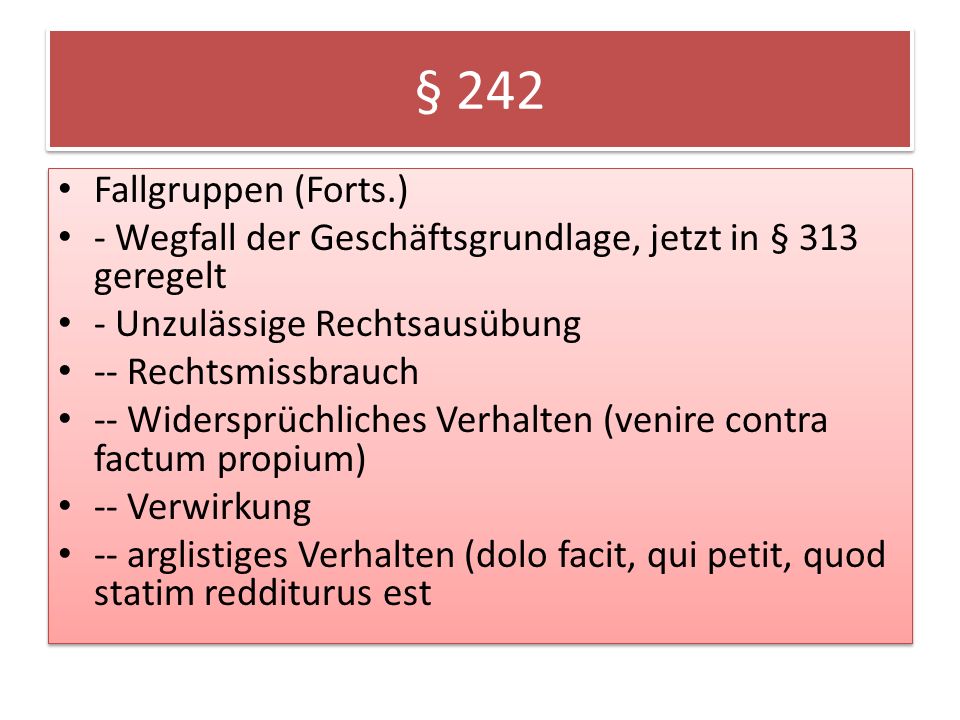 § 242 Fallgruppen (Forts.) - Wegfall der Geschäftsgrundlage, jetzt in § 313 geregelt. - Unzulässige Rechtsausübung.