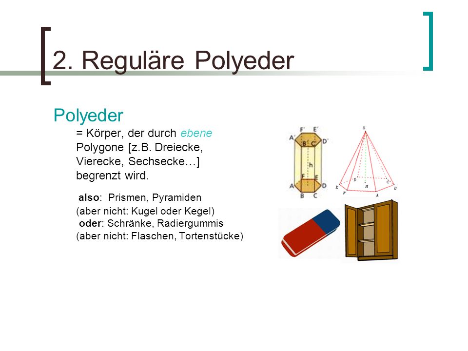 2. Reguläre Polyeder Polyeder = Körper, der durch ebene Polygone [z.B. Dreiecke, Vierecke, Sechsecke…] begrenzt wird.