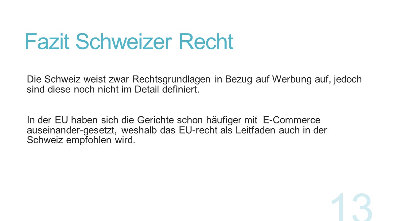 Fazit Schweizer Recht Die Schweiz weist zwar Rechtsgrundlagen in Bezug auf Werbung auf, jedoch sind diese noch nicht im Detail definiert.