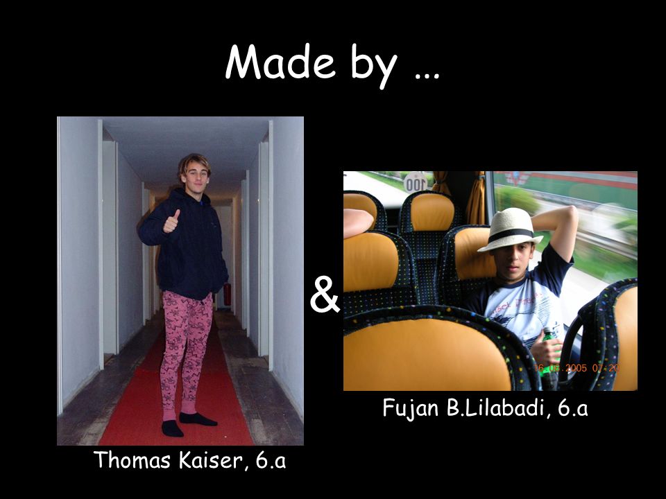 Made by … & Fujan B.Lilabadi, 6.a Thomas Kaiser, 6.a