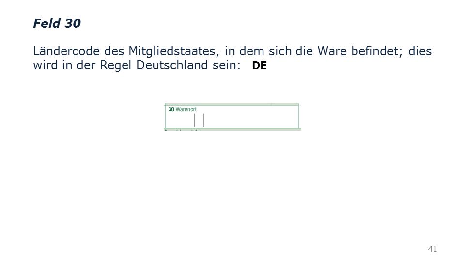 Feld 30 Ländercode des Mitgliedstaates, in dem sich die Ware befindet; dies wird in der Regel Deutschland sein: