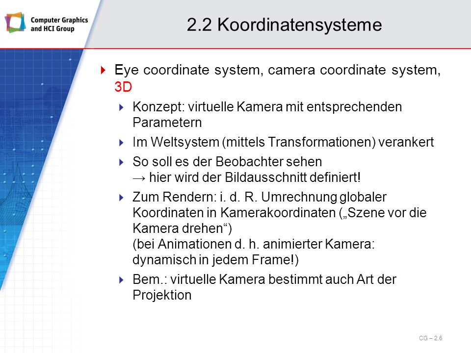 2.2 Koordinatensysteme Eye coordinate system, camera coordinate system, 3D. Konzept: virtuelle Kamera mit entsprechenden Parametern.