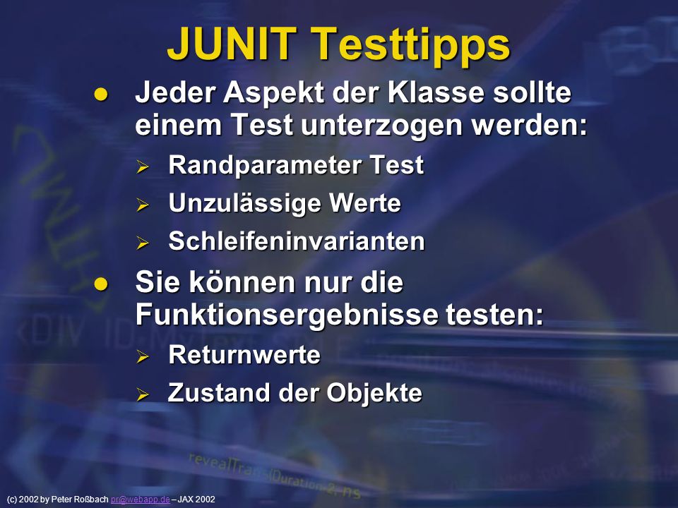 JUNIT Testtipps Jeder Aspekt der Klasse sollte einem Test unterzogen werden: Randparameter Test. Unzulässige Werte.