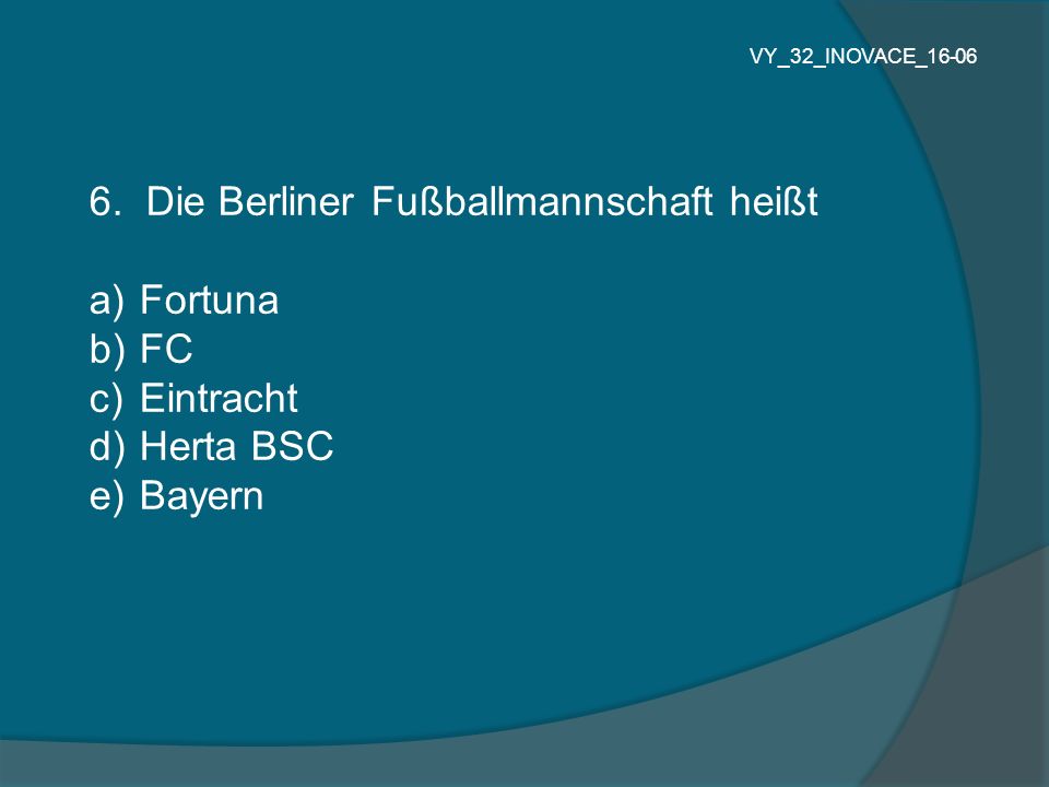 6. Die Berliner Fußballmannschaft heißt Fortuna FC Eintracht Herta BSC