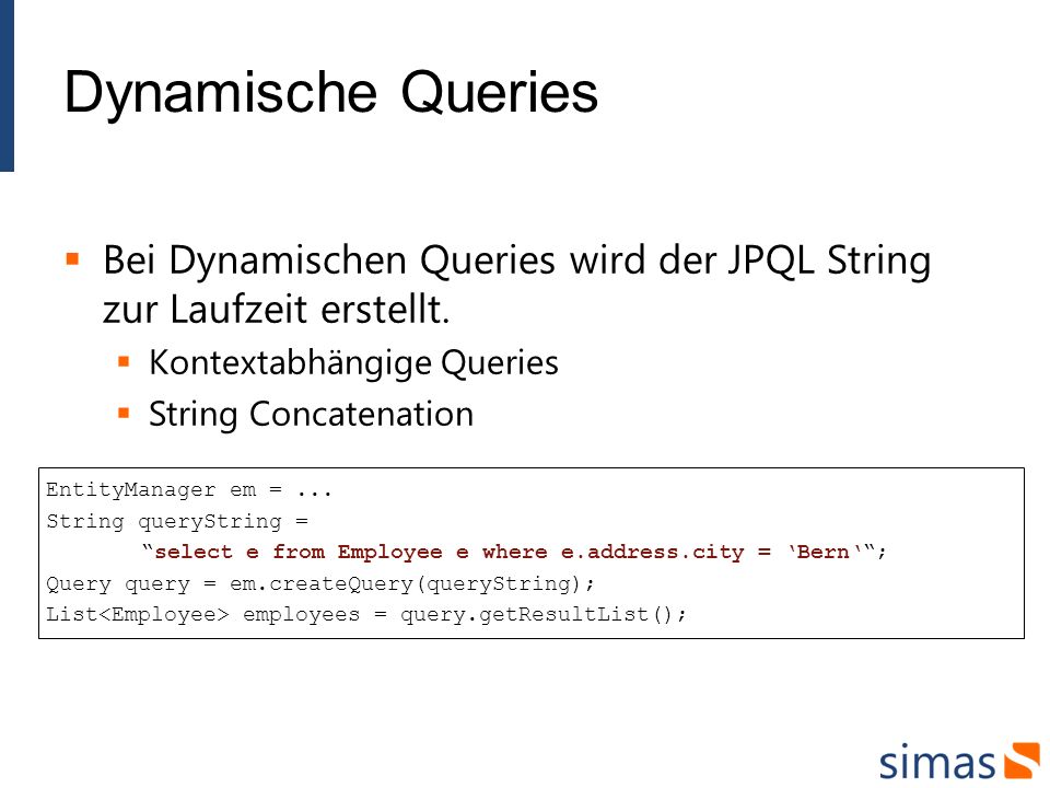 Dynamische Queries Bei Dynamischen Queries wird der JPQL String zur Laufzeit erstellt. Kontextabhängige Queries.