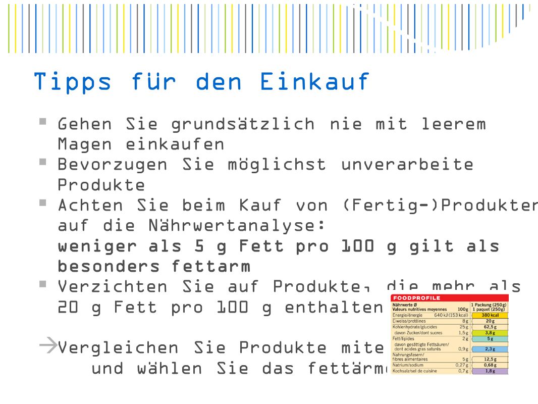 Tipps für den Einkauf Gehen Sie grundsätzlich nie mit leerem Magen einkaufen. Bevorzugen Sie möglichst unverarbeite Produkte.