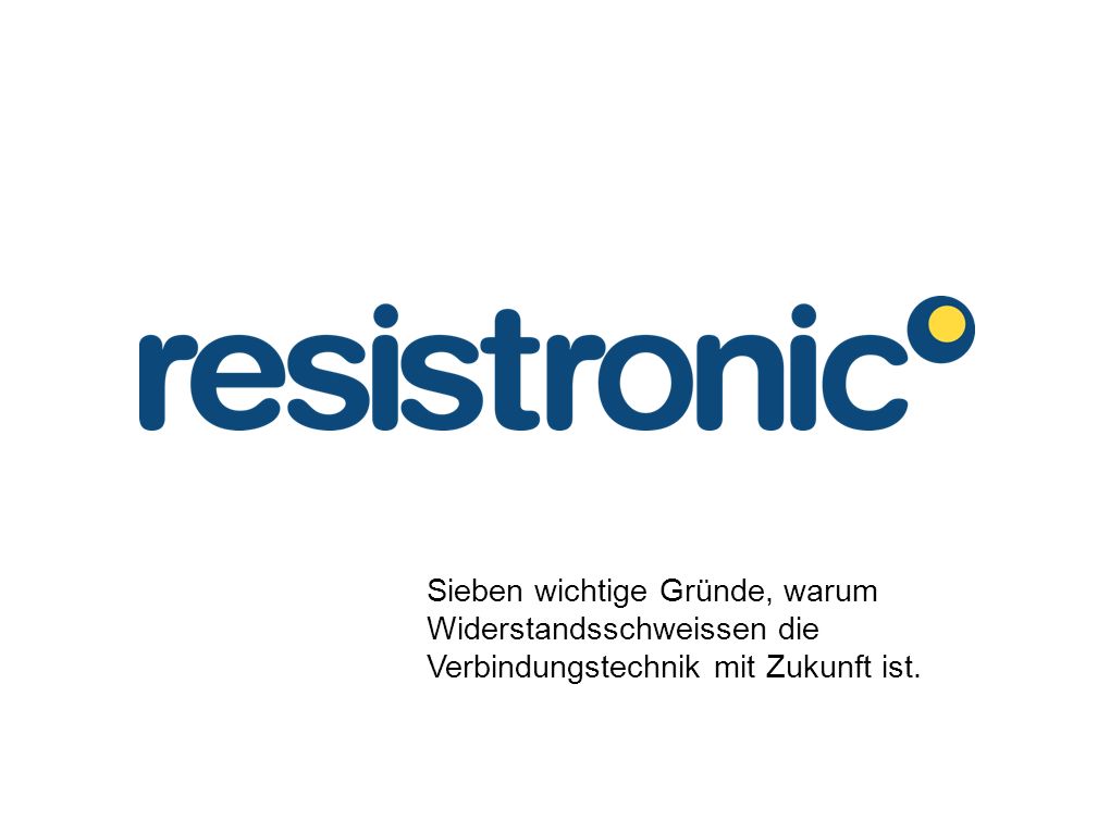 Sieben wichtige Gründe, warum Widerstandsschweissen die Verbindungstechnik mit Zukunft ist.