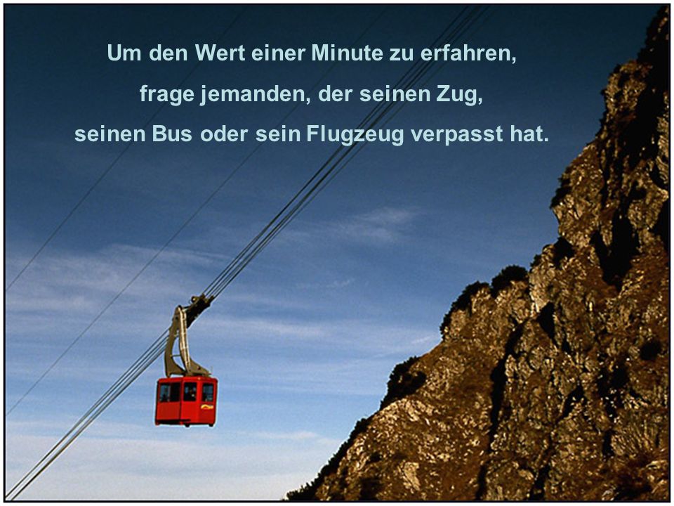 Um den Wert einer Minute zu erfahren, frage jemanden, der seinen Zug,